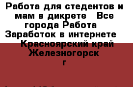 Работа для стедентов и мам в дикрете - Все города Работа » Заработок в интернете   . Красноярский край,Железногорск г.